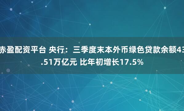 赤盈配资平台 央行：三季度末本外币绿色贷款余额43.51万亿元 比年初增长17.5%