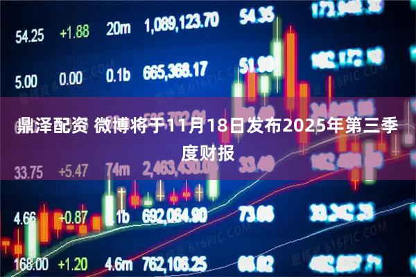 鼎泽配资 微博将于11月18日发布2025年第三季度财报