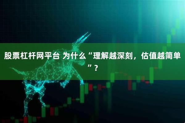 股票杠杆网平台 为什么“理解越深刻，估值越简单”？