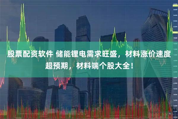 股票配资软件 储能锂电需求旺盛，材料涨价速度超预期，材料端个股大全！