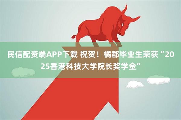 民信配资端APP下载 祝贺！橘郡毕业生荣获“2025香港科技大学院长奖学金”