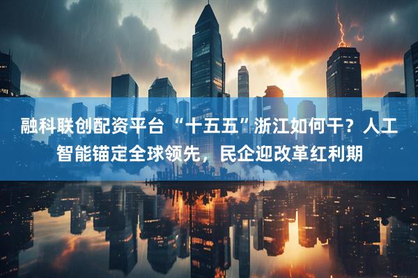 融科联创配资平台 “十五五”浙江如何干？人工智能锚定全球领先，民企迎改革红利期