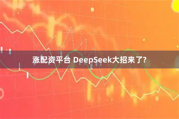 涨配资平台 DeepSeek大招来了?