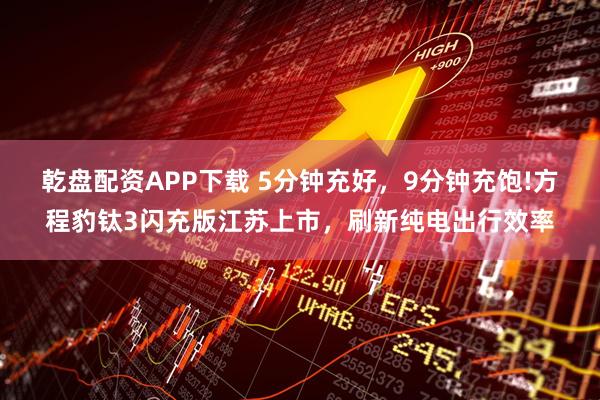 乾盘配资APP下载 5分钟充好，9分钟充饱!方程豹钛3闪充版江苏上市，刷新纯电出行效率