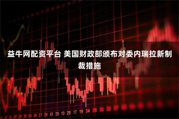 益牛网配资平台 美国财政部颁布对委内瑞拉新制裁措施