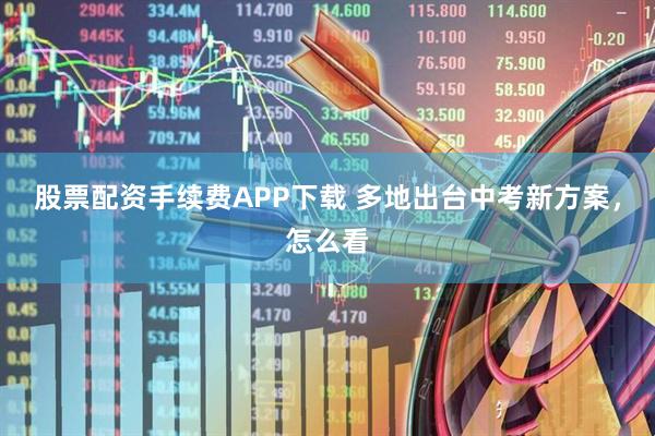 股票配资手续费APP下载 多地出台中考新方案，怎么看