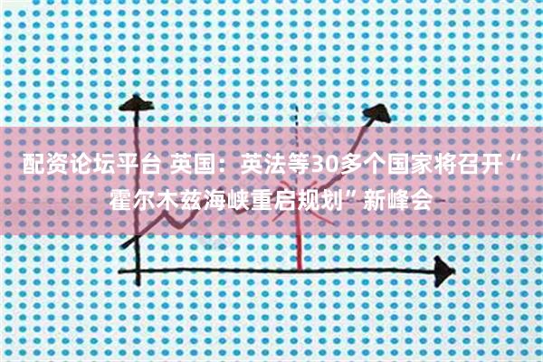 配资论坛平台 英国：英法等30多个国家将召开“霍尔木兹海峡重启规划”新峰会