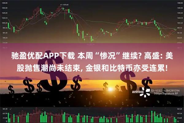 驰盈优配APP下载 本周“惨况”继续? 高盛: 美股抛售潮尚未结束, 金银和比特币亦受连累!