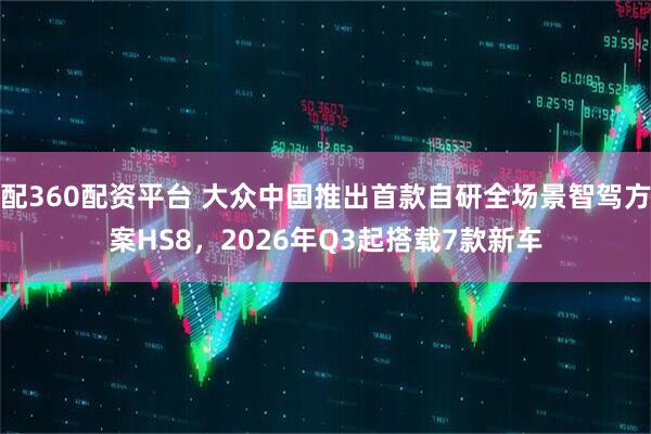 配360配资平台 大众中国推出首款自研全场景智驾方案HS8，2026年Q3起搭载7款新车